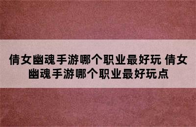 倩女幽魂手游哪个职业最好玩 倩女幽魂手游哪个职业最好玩点